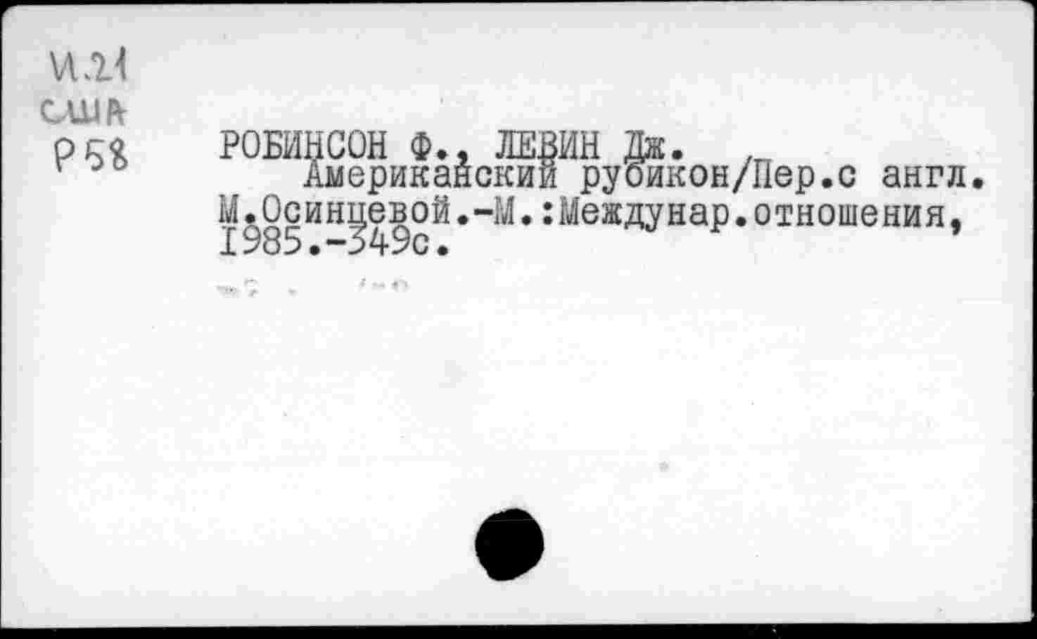 ﻿\л.и сшя РВЯ
РОБИНСОН Ф., ЛЕВИН Дж.
Американский руоикон/Пер.с англ.
М.Осинцевой.-М.:Междунар.отношения,